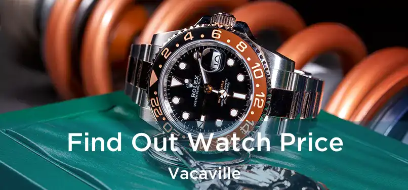  Find Out Watch Price Vacaville